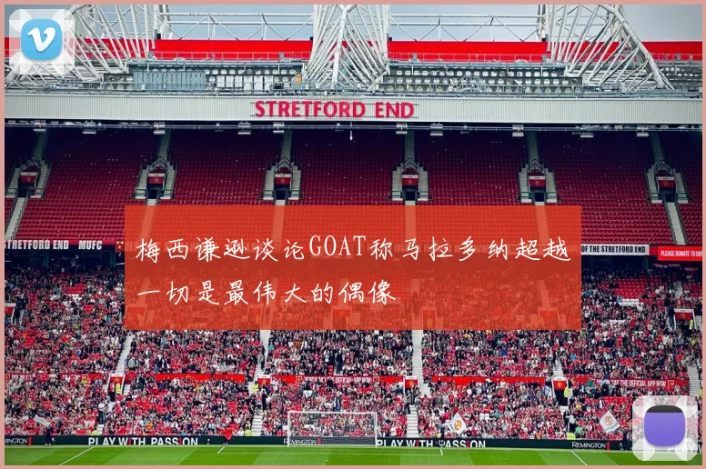 梅西谦逊谈论GOAT称马拉多纳超越一切是最伟大的偶像