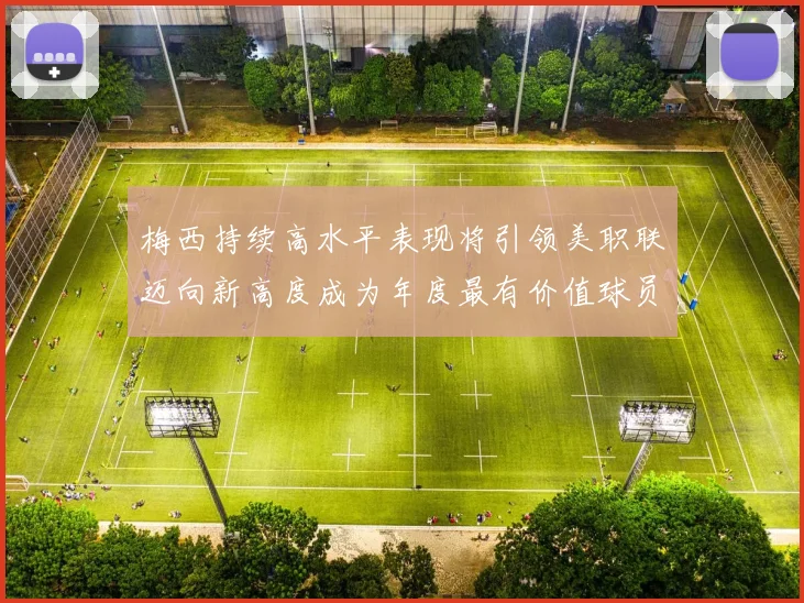 梅西持续高水平表现将引领美职联迈向新高度成为年度最有价值球员