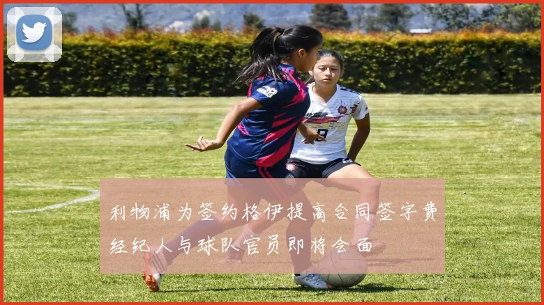利物浦为签约格伊提高合同签字费经纪人与球队官员即将会面