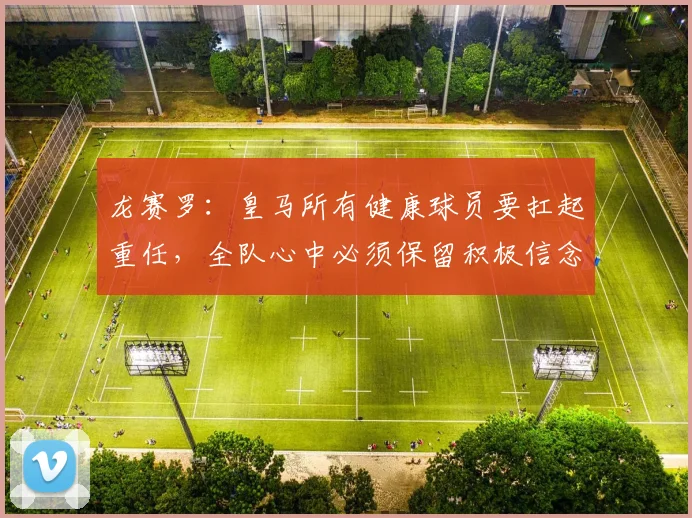 龙赛罗：皇马所有健康球员要扛起重任，全队心中必须保留积极信念
