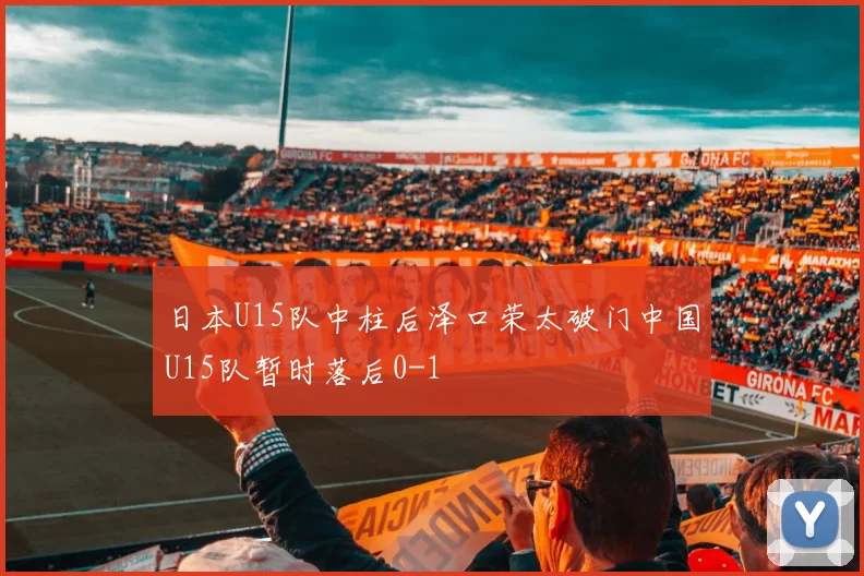 日本U15队中柱后泽口荣太破门中国U15队暂时落后0-1