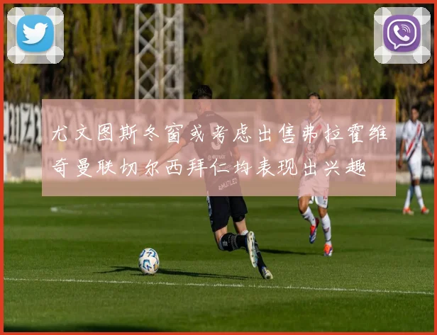 尤文图斯冬窗或考虑出售弗拉霍维奇曼联切尔西拜仁均表现出兴趣